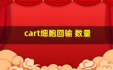 cart细胞回输 数量